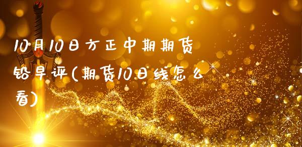 10月10日方正中期期货铅早评(期货10日线怎么看)_https://www.gzbbqc.com_纳指期货_第1张