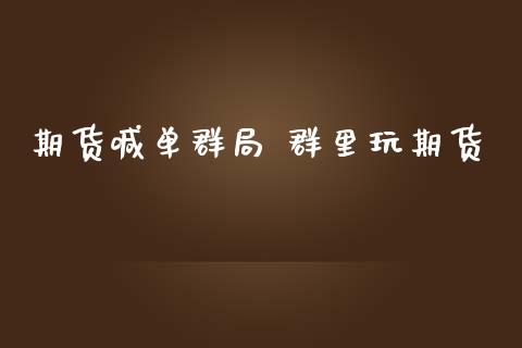期货喊单群局 群里玩期货_https://www.gzbbqc.com_德指期货_第1张