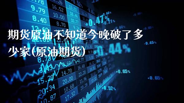 期货原油不知道今晚破了多少家(原油期货)_期货知识_第1张_八八期货网 期货原油不知道今晚破了多少家(原油期货)_https://www.gzbbqc.com_期货知识_第1张