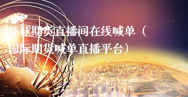 环球期货直播间在线喊单（国际期货喊单直播平台）_https://www.gzbbqc.com_期货知识_第1张