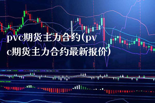 pvc期货主力合约(pvc期货主力合约最新报价)_https://www.gzbbqc.com_原油期货_第1张