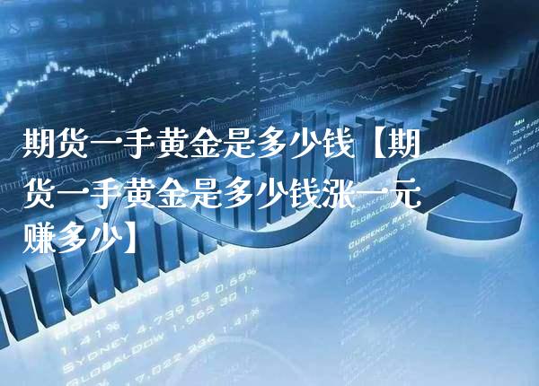 期货一手黄金是多少钱【期货一手黄金是多少钱涨一元赚多少】_https://www.gzbbqc.com_恒指期货_第1张