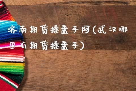 济南期货操盘手阿(武汉哪里有期货操盘手)_https://www.gzbbqc.com_德指期货_第1张