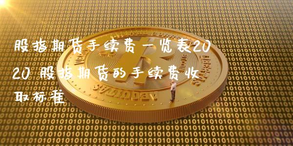 股指期货手续费一览表2020 股指期货的手续费收取标准_https://www.gzbbqc.com_股指期货_第1张