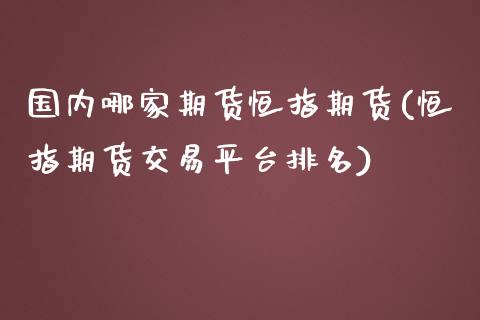 国内哪家期货恒指期货(恒指期货交易平台排名)_https://www.gzbbqc.com_德指期货_第1张