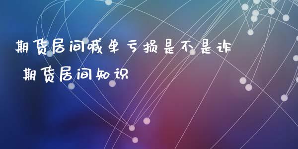 期货居间喊单亏损是不是诈 期货居间知识_https://www.gzbbqc.com_黄金期货_第1张