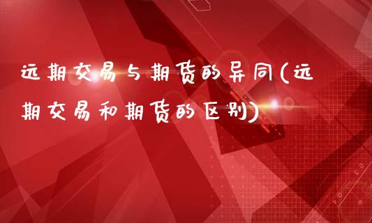 远期交易与期货的异同(远期交易和期货的区别)_黄金期货_第1张_八八期货网 远期交易与期货的异同(远期交易和期货的区别)_https://www.gzbbqc.com_黄金期货_第1张