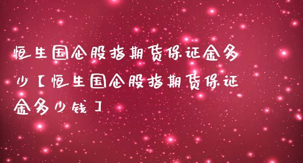 恒生国企股指期货保证金多少【恒生国企股指期货保证金多少钱】_https://www.gzbbqc.com_期货知识_第1张