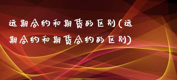 远期合约和期货的区别(远期合约和期货合约的区别)_https://www.gzbbqc.com_期货知识_第1张