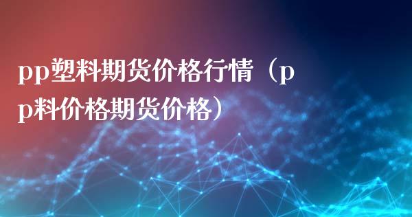 pp塑料期货价格行情（pp料价格期货价格）_https://www.gzbbqc.com_原油期货_第1张