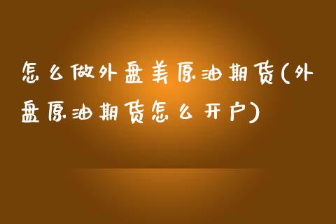 怎么做外盘美原油期货(外盘原油期货怎么开户)_https://www.gzbbqc.com_恒指期货_第1张