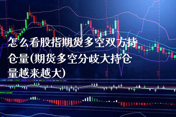 怎么看股指期货多空双方持仓量(期货多空分歧大持仓量越来越大)_https://www.gzbbqc.com_道指期货_第1张