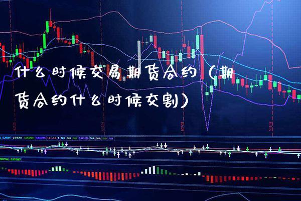 什么时候交易期货合约（期货合约什么时候交割）_https://www.gzbbqc.com_纳指期货_第1张