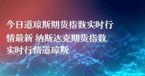 今日道琼斯期货指数实时行情最新 纳斯达克期货指数实时行情道琼斯_https://www.gnhpgy.com_道指期货_第1张