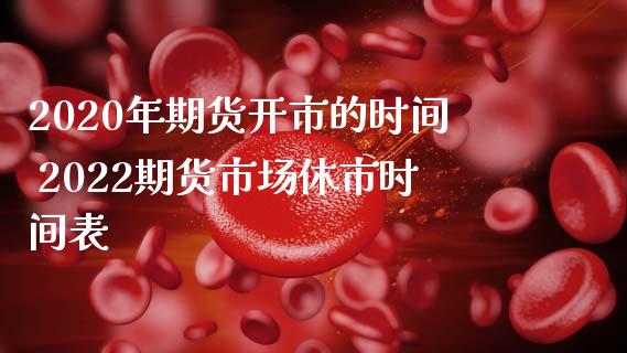 2020年期货开市的时间 2022期货市场休市时间表_https://www.gnhpgy.com_道指期货_第1张