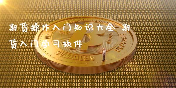 期货操作入门知识大全 期货入门学软件_https://www.gnhpgy.com_期货知识_第1张