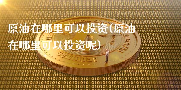 原油在哪里可以投资(原油在哪里可以投资呢)_纳指期货_第1张_八八期货网 原油在哪里可以投资(原油在哪里可以投资呢)_https://www.gzbbqc.com_纳指期货_第1张