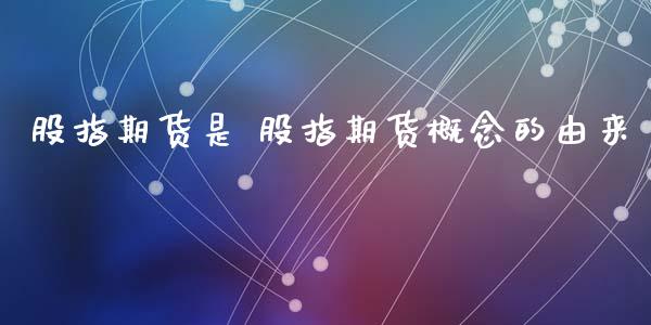 股指期货是 股指期货概念的由来_https://www.gnhpgy.com_股指期货_第1张