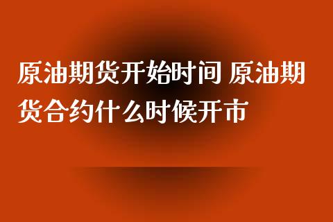 原油期货开始时间 原油期货合约什么时候开市_https://www.gzbbqc.com_原油期货_第1张