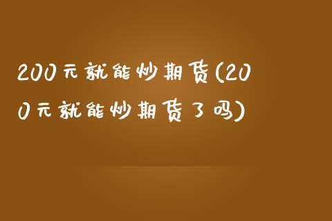 200元就能炒期货(200元就能炒期货了吗)_https://www.gzbbqc.com_纳指期货_第1张