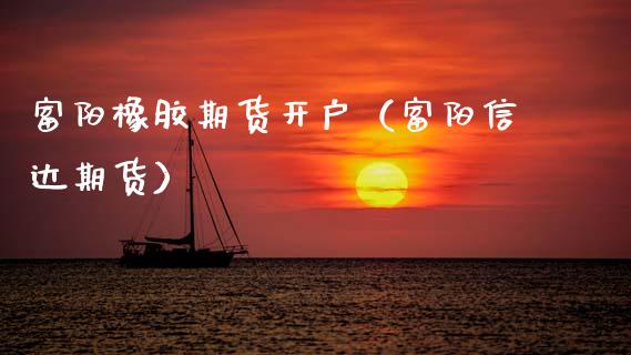 富阳橡胶期货开户（富阳信达期货）_https://www.gzbbqc.com_股指期货_第1张