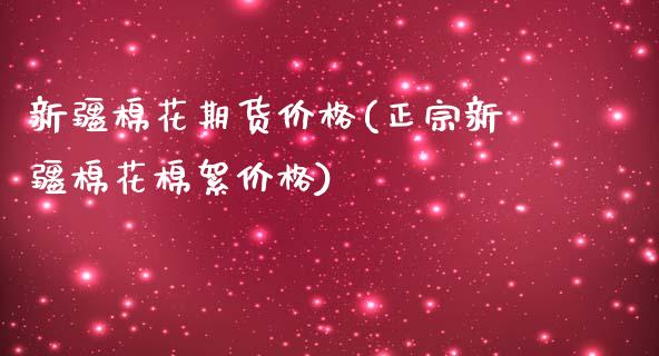 新疆棉花期货价格(正宗新疆棉花棉絮价格)_https://www.gzbbqc.com_道指期货_第1张
