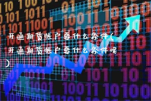 开通期货帐户要什么条件(开通期货帐户要什么条件呢)_德指期货_第1张_八八期货网 开通期货帐户要什么条件(开通期货帐户要什么条件呢)_https://www.gzbbqc.com_德指期货_第1张