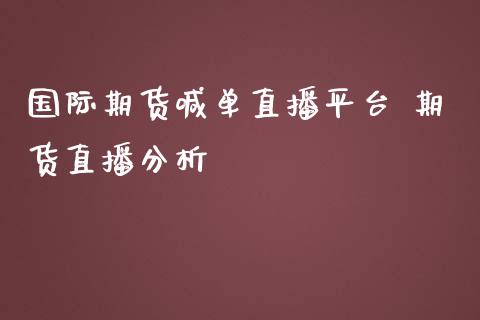 国际期货喊单直播平台 期货直播分析_https://www.gnhpgy.com_德指期货_第1张