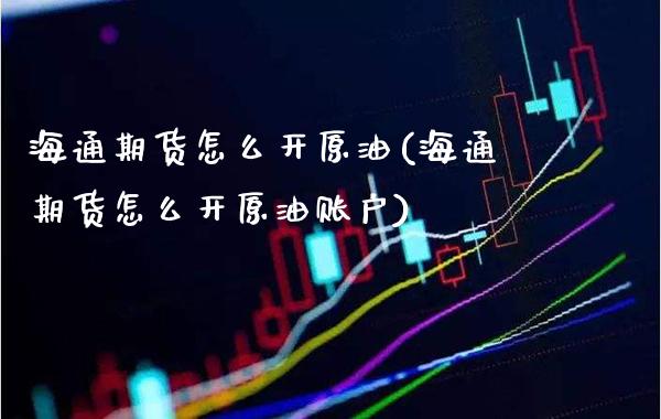 海通期货怎么开原油(海通期货怎么开原油账户)_黄金期货_第1张_八八期货网 海通期货怎么开原油(海通期货怎么开原油账户)_https://www.gzbbqc.com_黄金期货_第1张