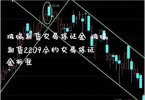 玻璃期货交易保证金 玻璃期货2209合约交易保证金标准_https://www.gnhpgy.com_原油期货_第1张