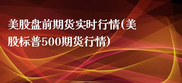 美股盘前期货实时行情(美股标普500期货行情)_https://www.gzbbqc.com_德指期货_第1张