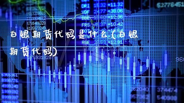 白银期货代码是什么(白银期货代码)_https://www.gzbbqc.com_纳指期货_第1张