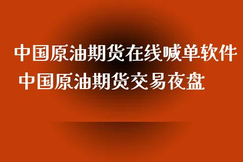 中国原油期货在线喊单软件 中国原油期货交易夜盘_https://www.gzbbqc.com_期货知识_第1张