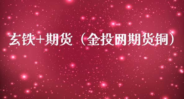 玄铁+期货（金投网期货铜）_https://www.gzbbqc.com_纳指期货_第1张