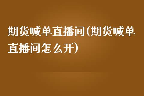 期货喊单直播间(期货喊单直播间怎么开)_https://www.gzbbqc.com_道指期货_第1张