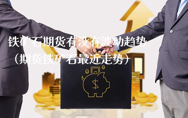 铁矿石期货有没有波动趋势（期货铁矿石最近走势）_https://www.gzbbqc.com_原油期货_第1张