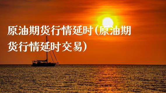 原油期货行情延时(原油期货行情延时交易)_https://www.gzbbqc.com_黄金期货_第1张