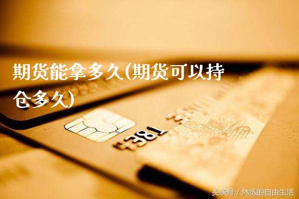 期货能拿多久(期货可以持仓多久)_https://www.gzbbqc.com_纳指期货_第1张