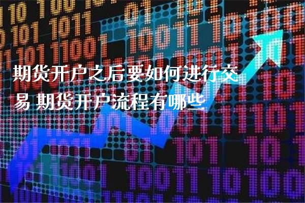 期货开户之后要如何进行交易 期货开户流程有哪些_https://www.gnhpgy.com_期货知识_第1张