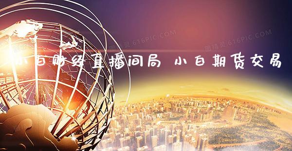 小白财经直播间局 小白期货交易_https://www.gnhpgy.com_道指期货_第1张