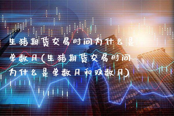 生猪期货交易时间为什么是单数月(生猪期货交易时间为什么是单数月和双数月)_https://www.gzbbqc.com_恒指期货_第1张