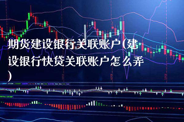 期货建设银行关联账户(建设银行快贷关联账户怎么弄)_德指期货_第1张_八八期货网 期货建设银行关联账户(建设银行快贷关联账户怎么弄)_https://www.gzbbqc.com_德指期货_第1张