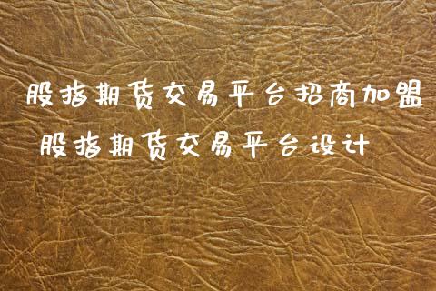 股指期货交易平台 股指期货交易平台设计_https://www.gnhpgy.com_原油期货_第1张