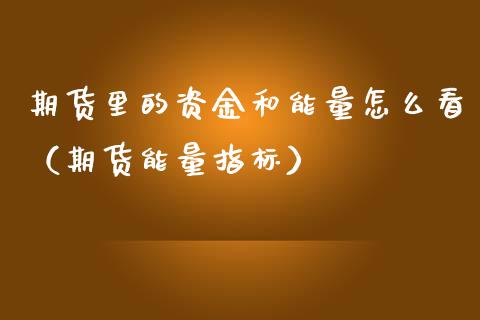 期货里的资金和能量怎么看（期货能量指标）_https://www.gzbbqc.com_期货知识_第1张