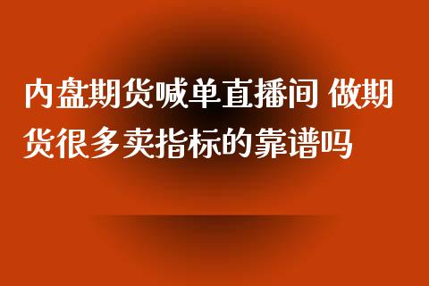 内盘期货喊单直播间 做期货很多卖指标的靠谱吗_https://www.gzbbqc.com_道指期货_第1张