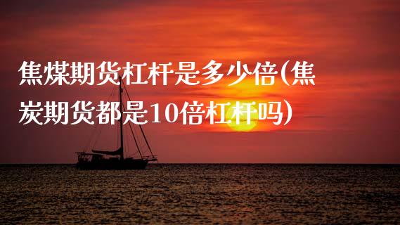 焦煤期货杠杆是多少倍(焦炭期货都是10倍杠杆吗)_https://www.gzbbqc.com_纳指期货_第1张