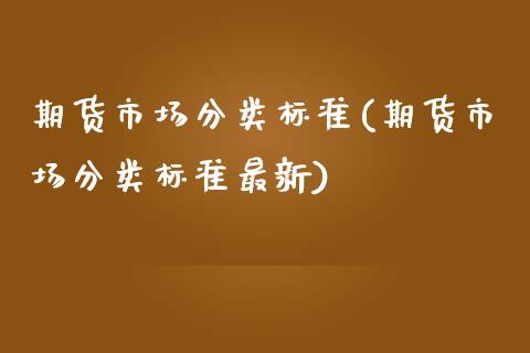期货市场分类标准(期货市场分类标准最新)_德指期货_第1张_八八期货网 期货市场分类标准(期货市场分类标准最新)_https://www.gzbbqc.com_德指期货_第1张