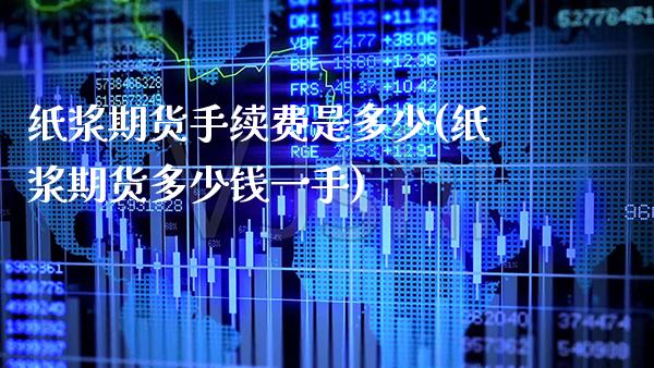 纸浆期货手续费是多少(纸浆期货多少钱一手)_https://www.gzbbqc.com_恒指期货_第1张