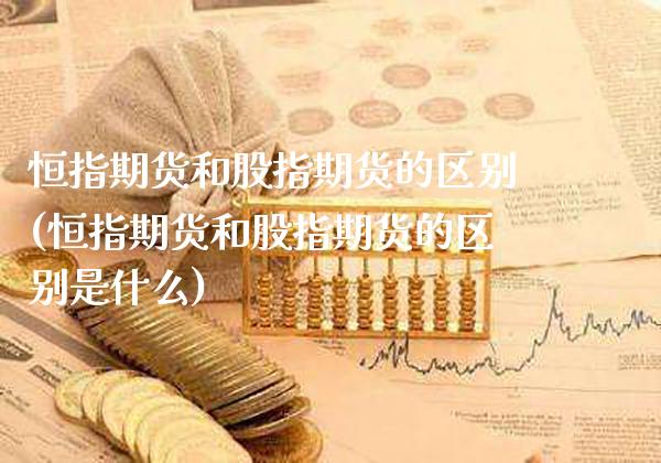 恒指期货和股指期货的区别(恒指期货和股指期货的区别是什么)_https://www.gzbbqc.com_恒指期货_第1张