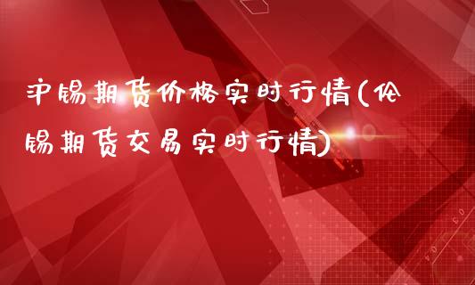 沪锡期货价格实时行情(伦锡期货交易实时行情)_https://www.gzbbqc.com_德指期货_第1张